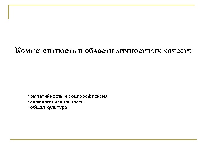 Компетентность в области личностных качеств • эмпатийность и социорефлексия • самоорганизованность • общая культура