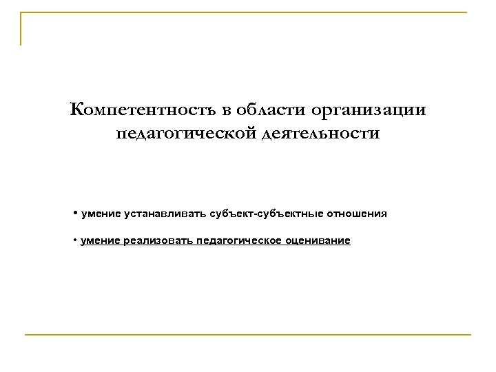 Компетентность в области организации педагогической деятельности • умение устанавливать субъект-субъектные отношения • умение реализовать