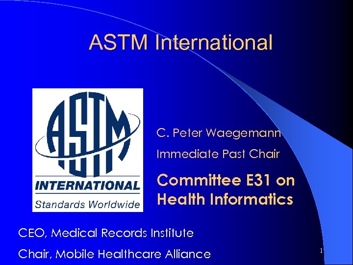 ASTM International C. Peter Waegemann Immediate Past Chair Committee E 31 on Health Informatics