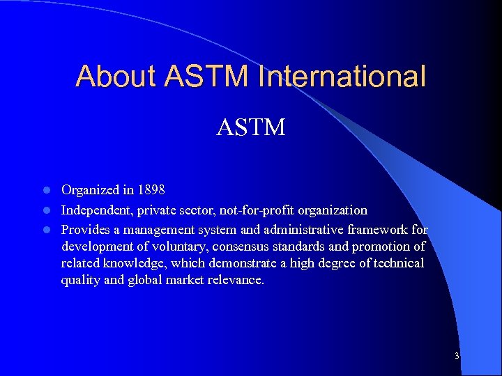 About ASTM International ASTM Organized in 1898 l Independent, private sector, not-for-profit organization l