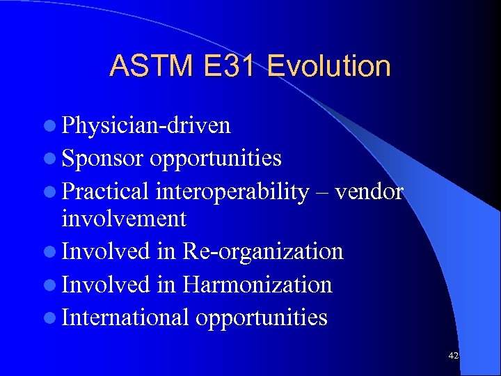 ASTM E 31 Evolution l Physician-driven l Sponsor opportunities l Practical interoperability – vendor