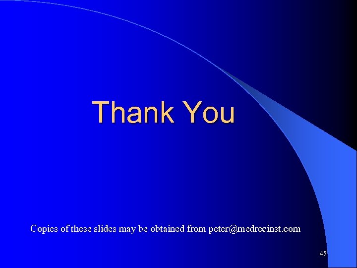 Thank You Copies of these slides may be obtained from peter@medrecinst. com 45 