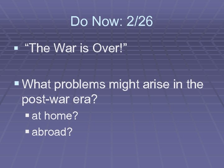 Do Now: 2/26 § “The War is Over!” § What problems might arise in