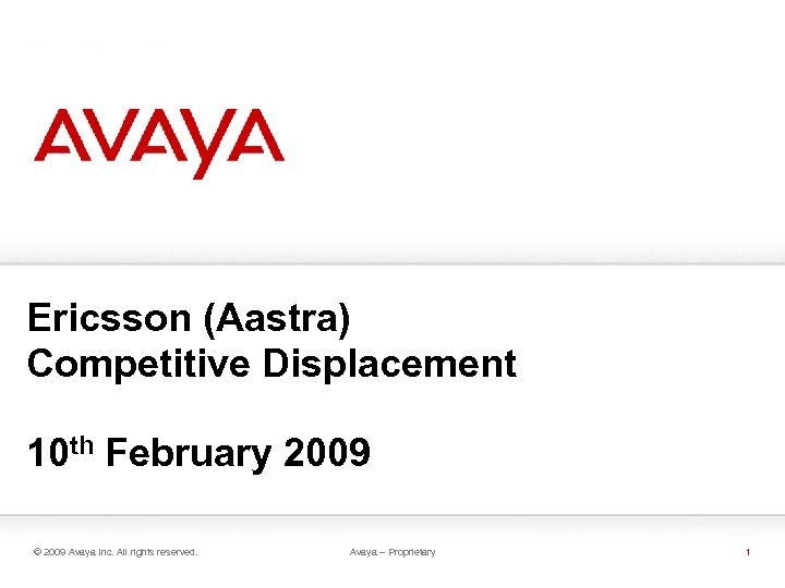 Ericsson (Aastra) Competitive Displacement 10 th February 2009 © 2009 Avaya Inc. All rights