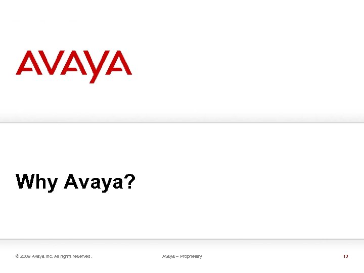 Why Avaya? © 2009 Avaya Inc. All rights reserved. Avaya – Proprietary 13 