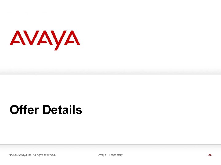 Offer Details © 2009 Avaya Inc. All rights reserved. Avaya – Proprietary 25 