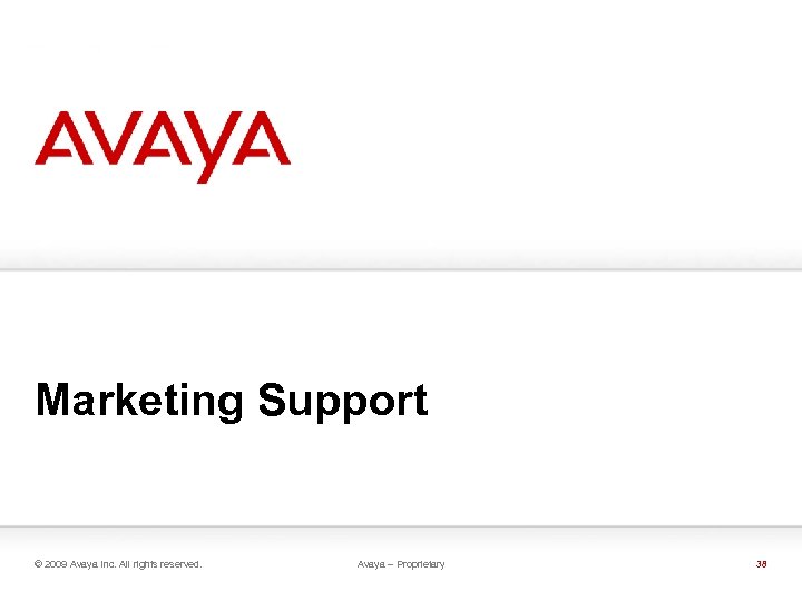 Marketing Support © 2009 Avaya Inc. All rights reserved. Avaya – Proprietary 38 