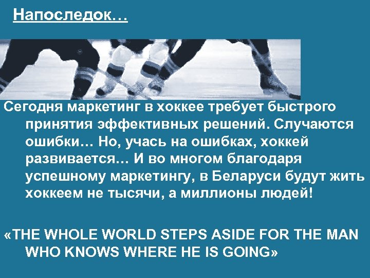 Напоследок… Сегодня маркетинг в хоккее требует быстрого принятия эффективных решений. Случаются ошибки… Но, учась