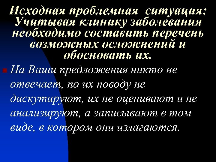 Исходная проблемная ситуация: Учитывая клинику заболевания необходимо составить перечень возможных осложнений и обосновать их.