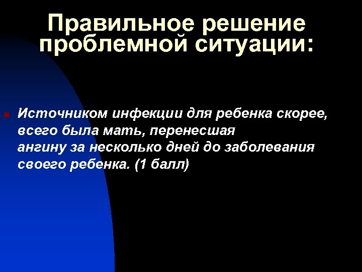 Правильное решение проблемной ситуации: n Источником инфекции для ребенка скорее, всего была мать, перенесшая