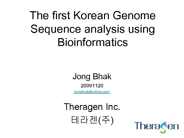 The first Korean Genome Sequence analysis using Bioinformatics Jong Bhak 20091120 jongbhak@yahoo. com Theragen