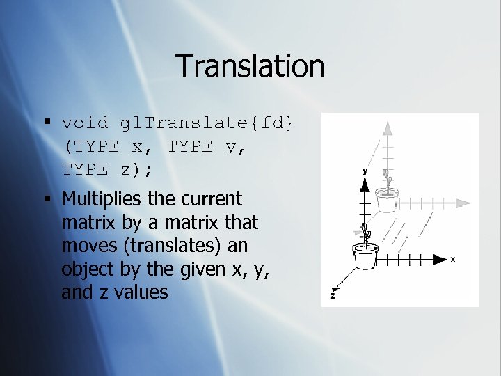 Translation § void gl. Translate{fd} (TYPE x, TYPE y, TYPE z); § Multiplies the