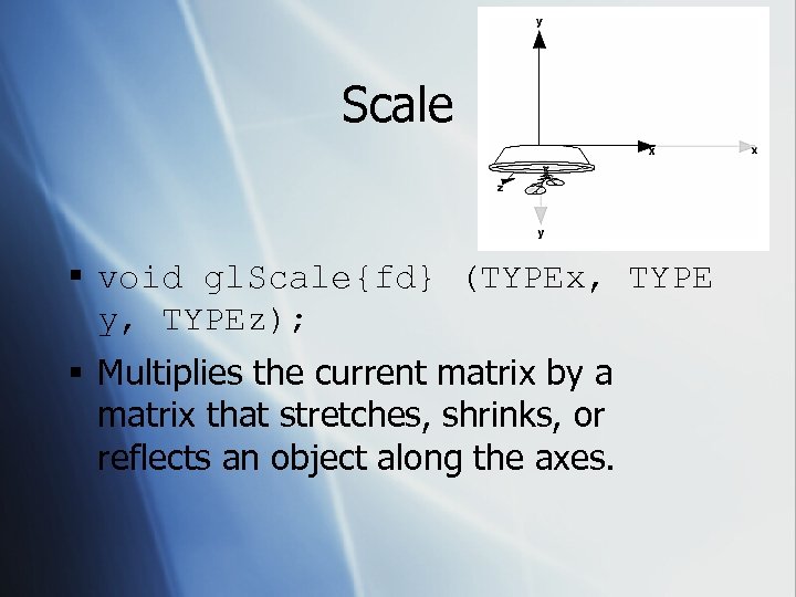 Scale § void gl. Scale{fd} (TYPEx, TYPE y, TYPEz); § Multiplies the current matrix