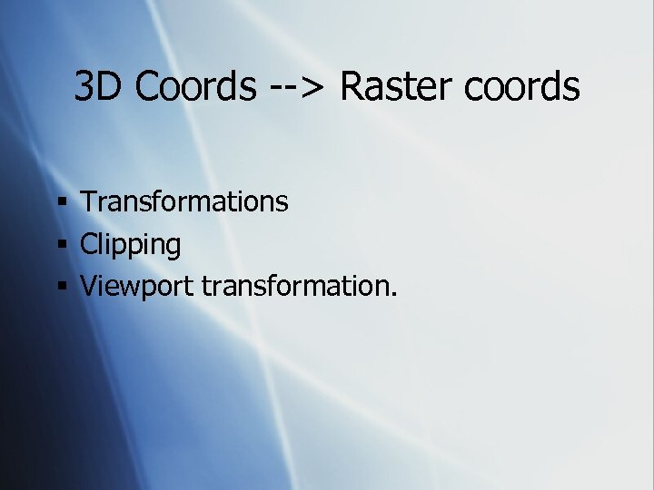 3 D Coords --> Raster coords § Transformations § Clipping § Viewport transformation. 