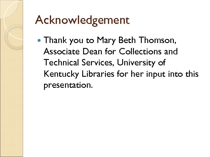 Acknowledgement Thank you to Mary Beth Thomson, Associate Dean for Collections and Technical Services,