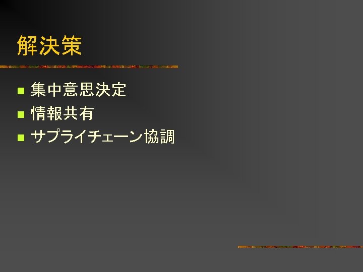解決策 n n n 集中意思決定 情報共有 サプライチェーン協調 