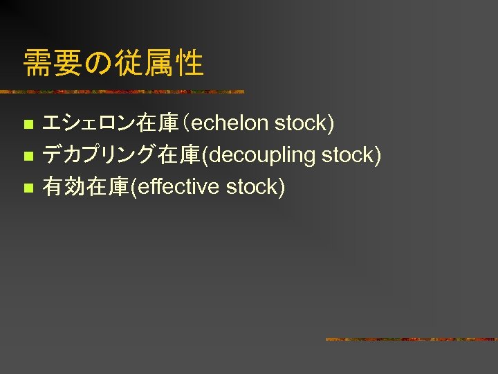 需要の従属性 n n n エシェロン在庫（echelon stock) デカプリング在庫(decoupling stock) 有効在庫(effective stock) 