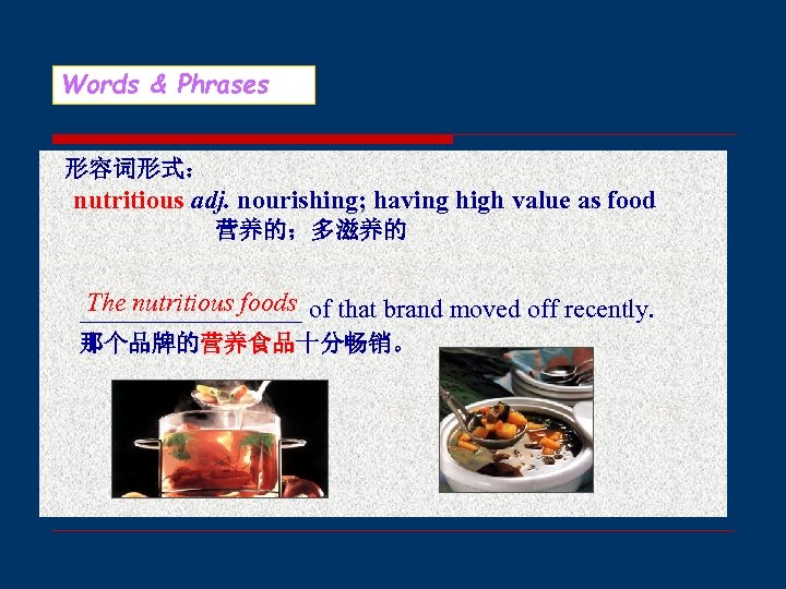 Words & Phrases 形容词形式： nutritious adj. nourishing; having high value as food 营养的；多滋养的 The