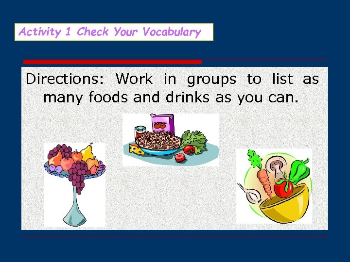 Activity 1 Check Your Vocabulary Directions: Work in groups to list as many foods