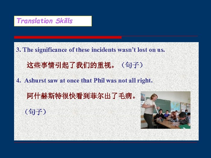 Translation Skills 3. The significance of these incidents wasn’t lost on us. 这些事情引起了我们的重视。（句子） 4.