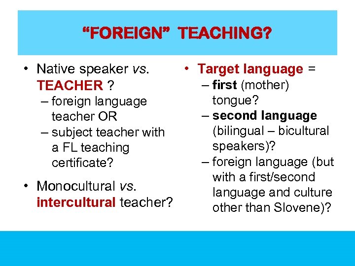 “FOREIGN” TEACHING? • Native speaker vs. TEACHER ? – foreign language teacher OR –