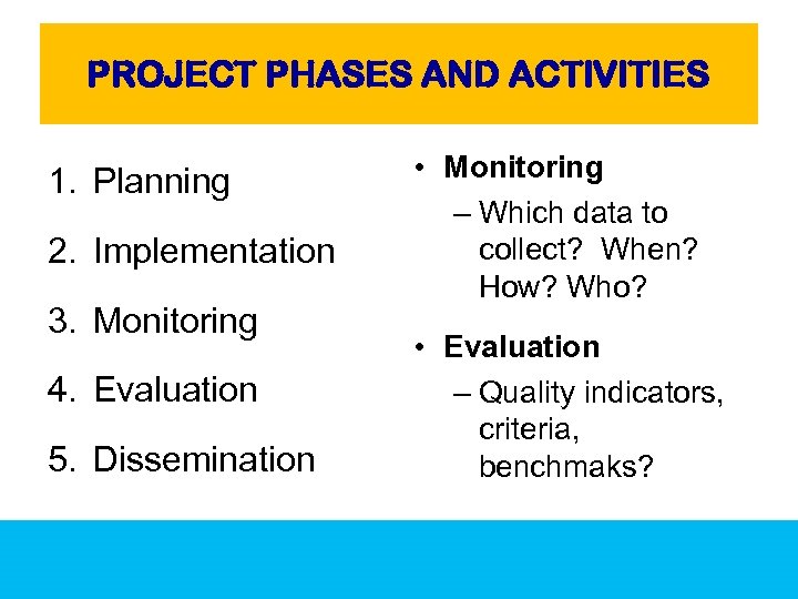 PROJECT PHASES AND ACTIVITIES 1. Planning 2. Implementation 3. Monitoring 4. Evaluation 5. Dissemination