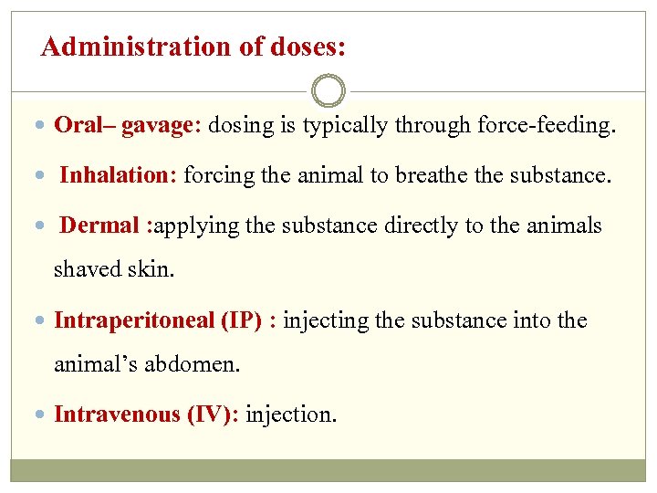 Administration of doses: Oral– gavage: dosing is typically through force-feeding. Inhalation: forcing the animal