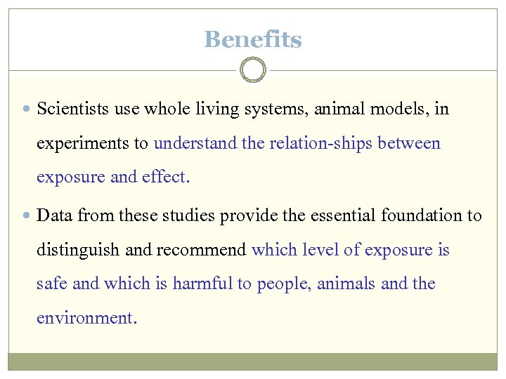 Benefits Scientists use whole living systems, animal models, in experiments to understand the relation-ships