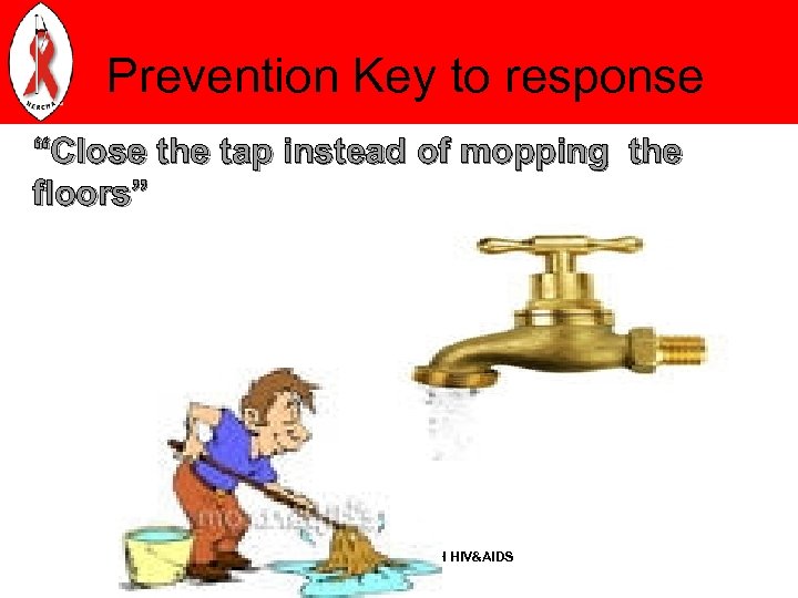 Prevention Key to response “Close the tap instead of mopping the floors” A NATION
