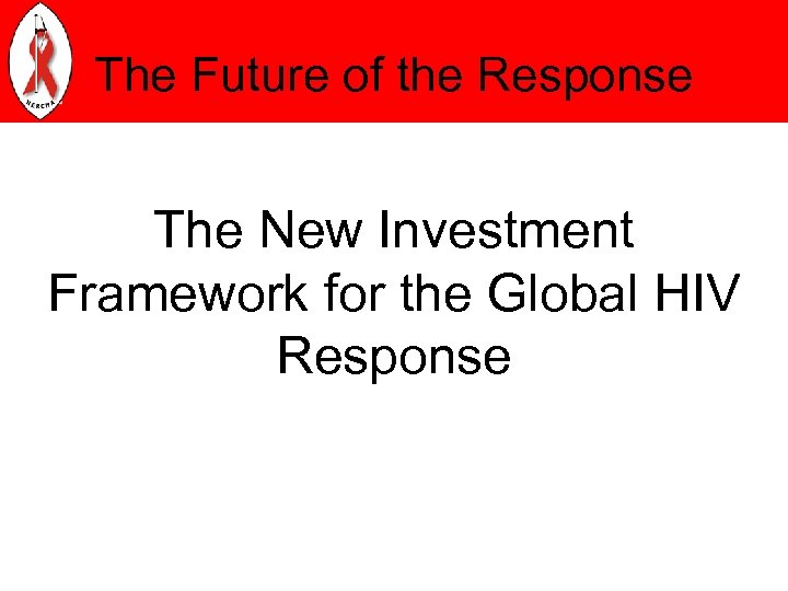 The Future of the Response The New Investment Framework for the Global HIV Response