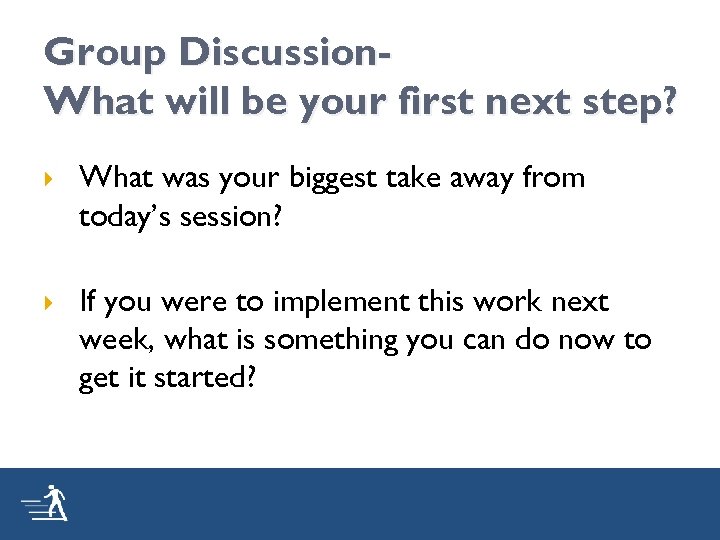 Group Discussion. What will be your first next step? What was your biggest take