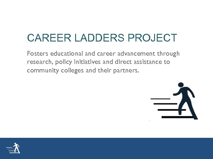 CAREER LADDERS PROJECT Fosters educational and career advancement through research, policy initiatives and direct