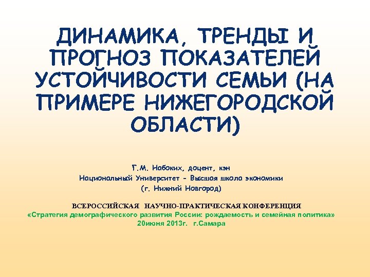 ДИНАМИКА, ТРЕНДЫ И ПРОГНОЗ ПОКАЗАТЕЛЕЙ УСТОЙЧИВОСТИ СЕМЬИ (НА ПРИМЕРЕ НИЖЕГОРОДСКОЙ ОБЛАСТИ) Г. М. Набоких,