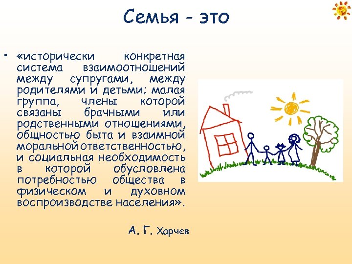 Семья - это • «исторически конкретная система взаимоотношений между супругами, между родителями и детьми;