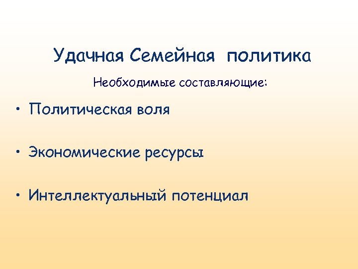 Удачная Семейная политика Необходимые составляющие: • Политическая воля • Экономические ресурсы • Интеллектуальный потенциал