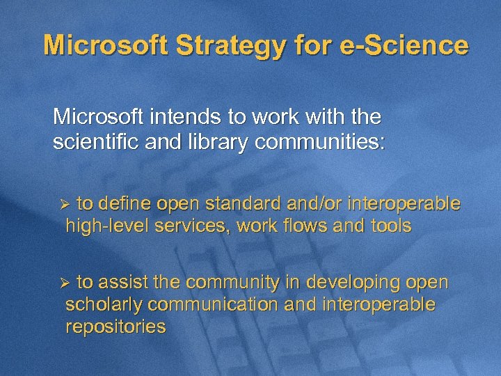 Microsoft Strategy for e-Science Microsoft intends to work with the scientific and library communities: