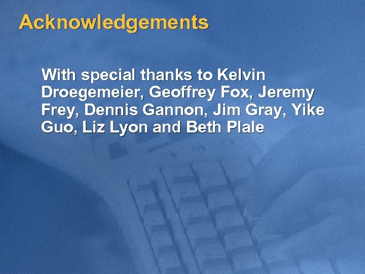 Acknowledgements With special thanks to Kelvin Droegemeier, Geoffrey Fox, Jeremy Frey, Dennis Gannon, Jim