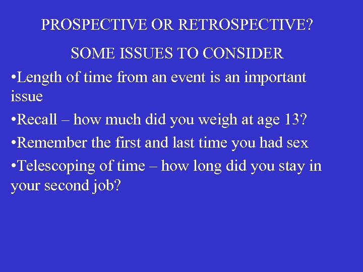 PROSPECTIVE OR RETROSPECTIVE? SOME ISSUES TO CONSIDER • Length of time from an event