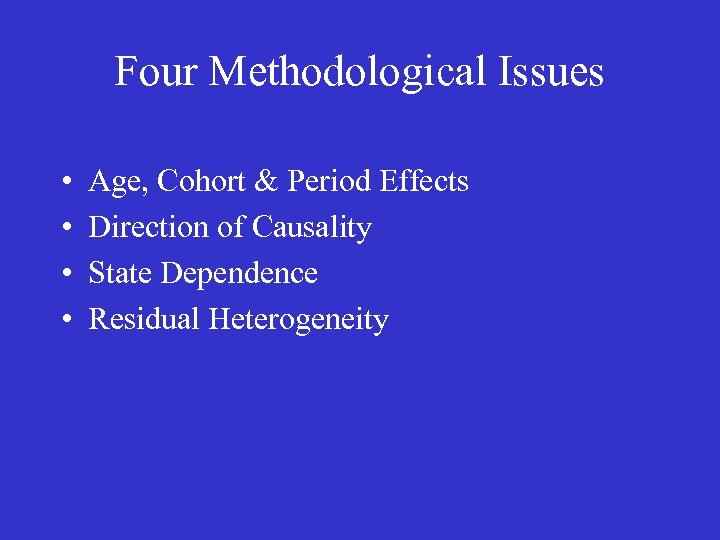 Four Methodological Issues • • Age, Cohort & Period Effects Direction of Causality State