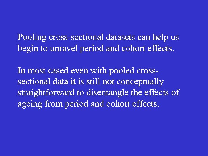 Pooling cross-sectional datasets can help us begin to unravel period and cohort effects. In