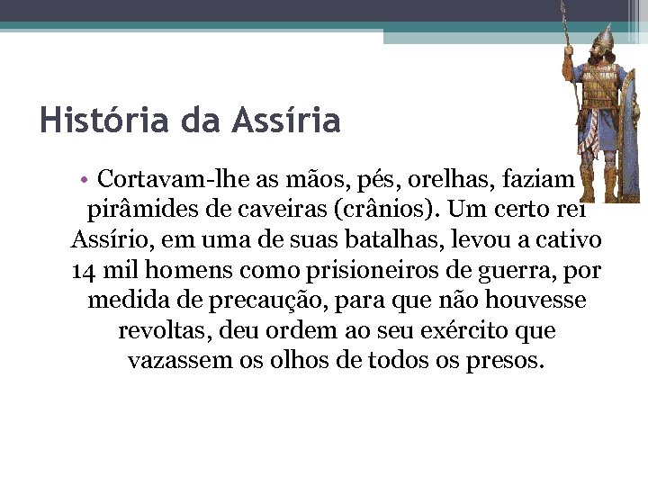 História da Assíria • Cortavam-lhe as mãos, pés, orelhas, faziam pirâmides de caveiras (crânios).