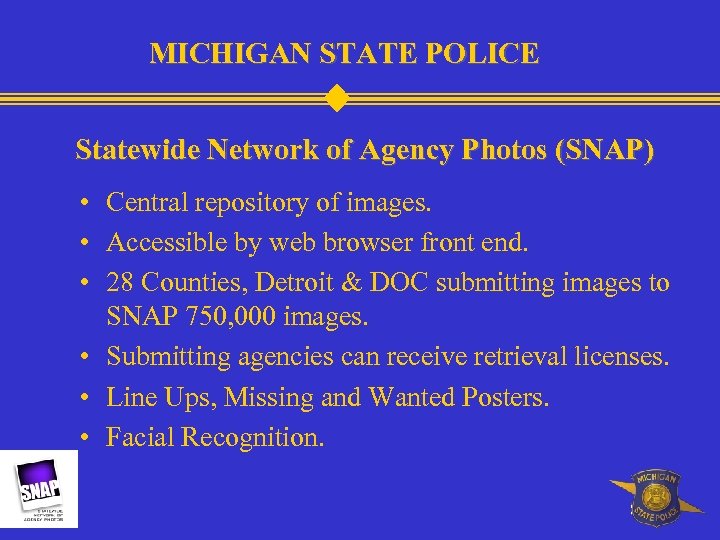 MICHIGAN STATE POLICE Statewide Network of Agency Photos (SNAP) • Central repository of images.