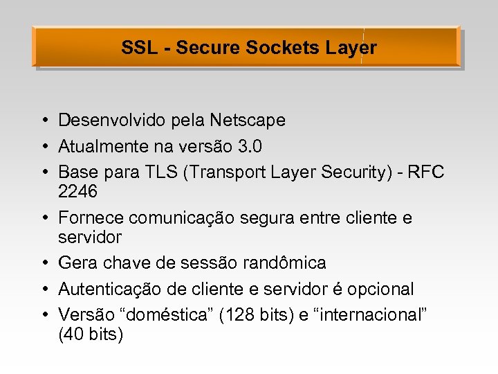 SSL - Secure Sockets Layer • Desenvolvido pela Netscape • Atualmente na versão 3.