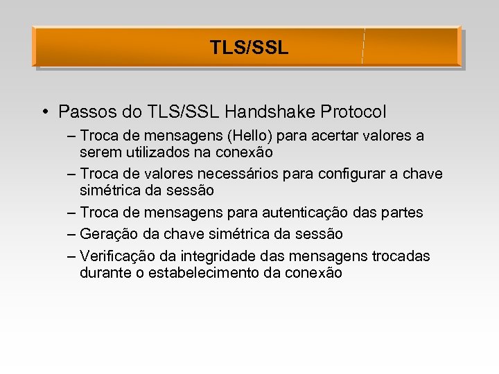 TLS/SSL • Passos do TLS/SSL Handshake Protocol – Troca de mensagens (Hello) para acertar