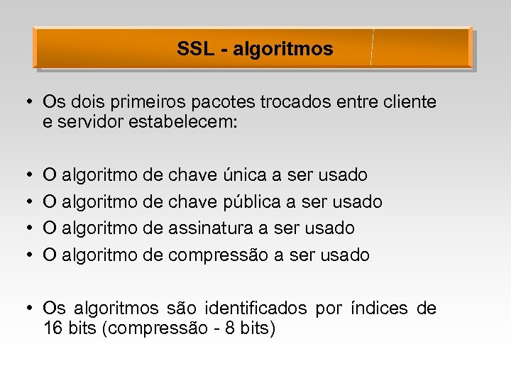 SSL - algoritmos • Os dois primeiros pacotes trocados entre cliente e servidor estabelecem: