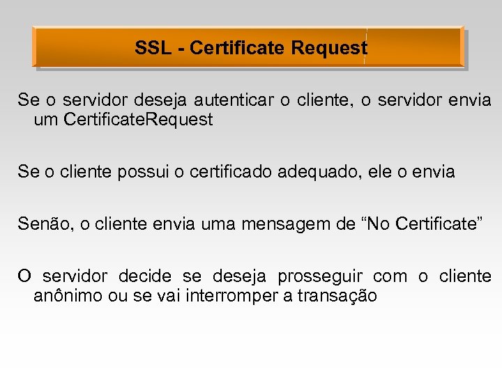 SSL - Certificate Request Se o servidor deseja autenticar o cliente, o servidor envia