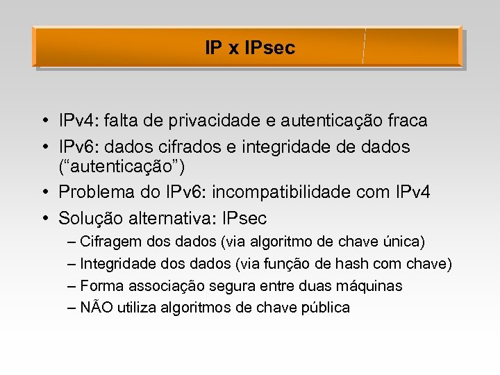 IP x IPsec • IPv 4: falta de privacidade e autenticação fraca • IPv
