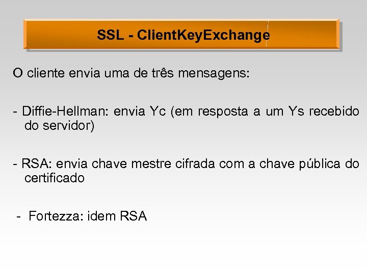 SSL - Client. Key. Exchange O cliente envia uma de três mensagens: - Diffie-Hellman: