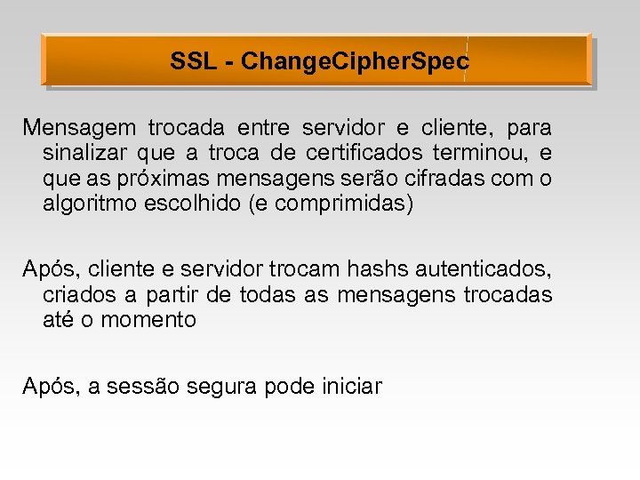 SSL - Change. Cipher. Spec Mensagem trocada entre servidor e cliente, para sinalizar que