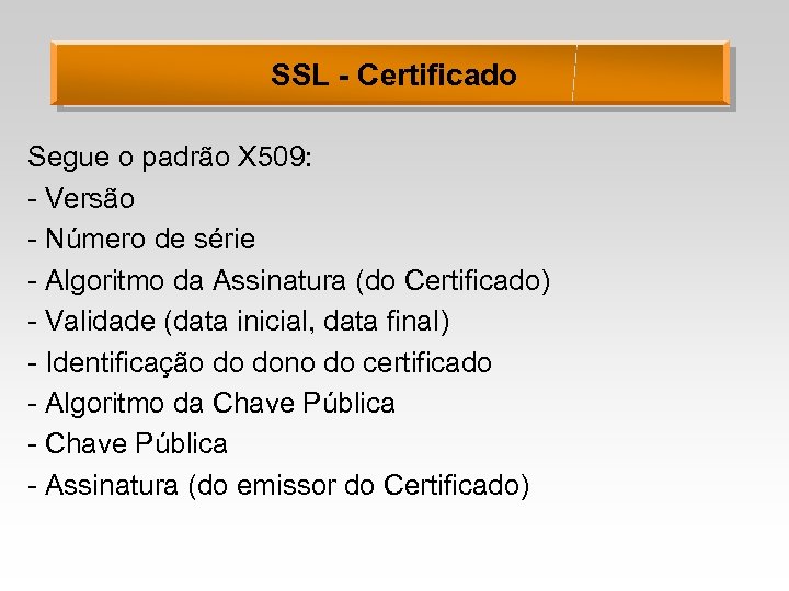 SSL - Certificado Segue o padrão X 509: - Versão - Número de série